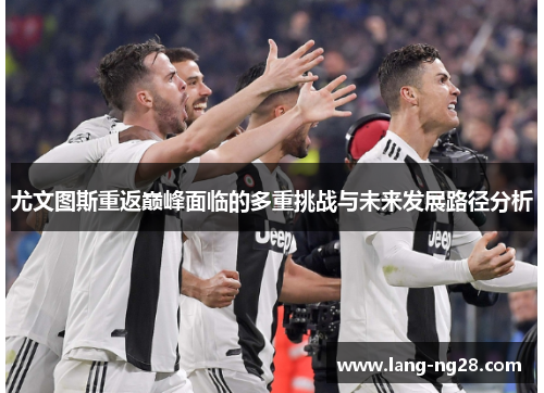 尤文图斯重返巅峰面临的多重挑战与未来发展路径分析
