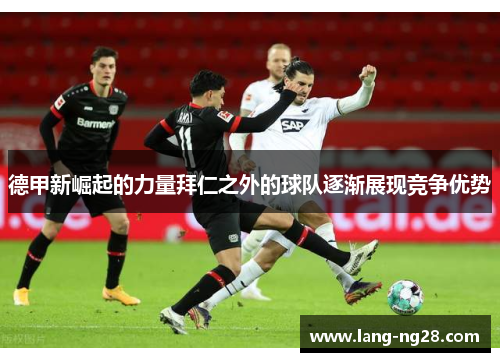 德甲新崛起的力量拜仁之外的球队逐渐展现竞争优势