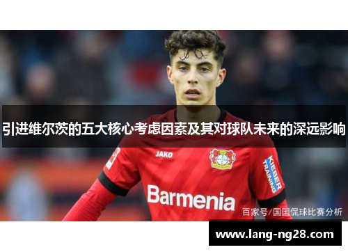 引进维尔茨的五大核心考虑因素及其对球队未来的深远影响