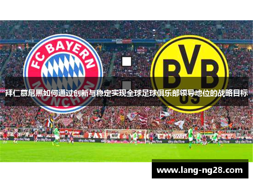 拜仁慕尼黑如何通过创新与稳定实现全球足球俱乐部领导地位的战略目标