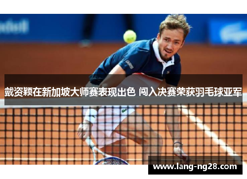 戴资颖在新加坡大师赛表现出色 闯入决赛荣获羽毛球亚军