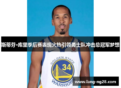 斯蒂芬·库里季后赛表现火热引领勇士队冲击总冠军梦想