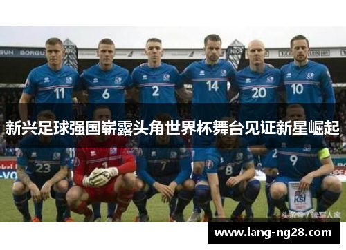 新兴足球强国崭露头角世界杯舞台见证新星崛起