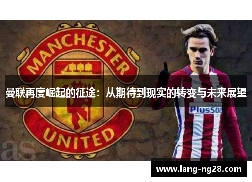 曼联再度崛起的征途：从期待到现实的转变与未来展望