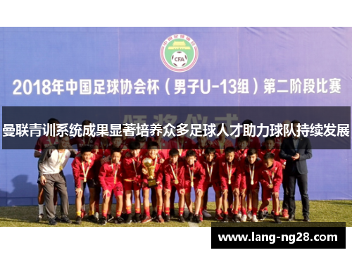 曼联青训系统成果显著培养众多足球人才助力球队持续发展