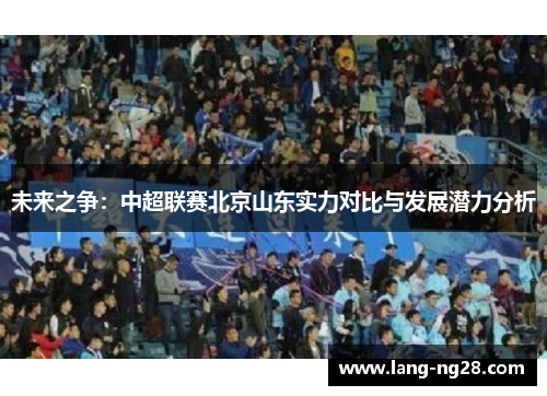 未来之争：中超联赛北京山东实力对比与发展潜力分析