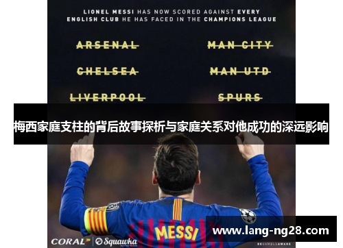 梅西家庭支柱的背后故事探析与家庭关系对他成功的深远影响