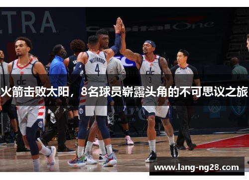 火箭击败太阳，8名球员崭露头角的不可思议之旅