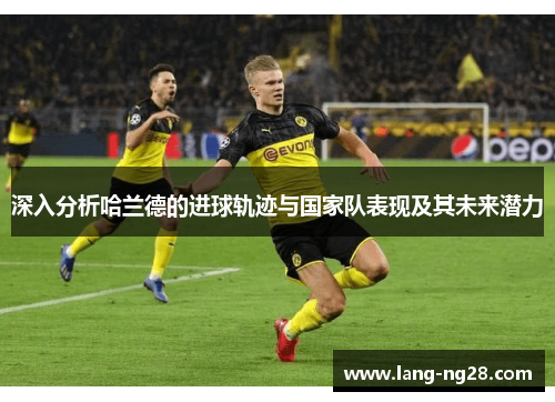 深入分析哈兰德的进球轨迹与国家队表现及其未来潜力
