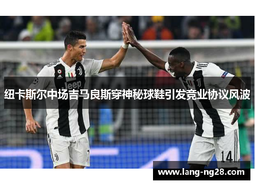 纽卡斯尔中场吉马良斯穿神秘球鞋引发竞业协议风波