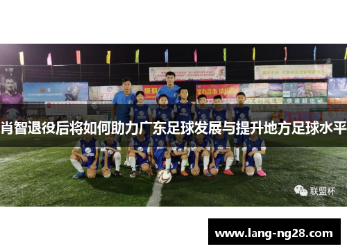 肖智退役后将如何助力广东足球发展与提升地方足球水平