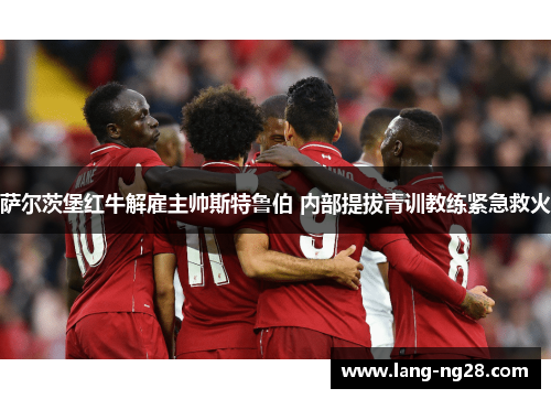 萨尔茨堡红牛解雇主帅斯特鲁伯 内部提拔青训教练紧急救火
